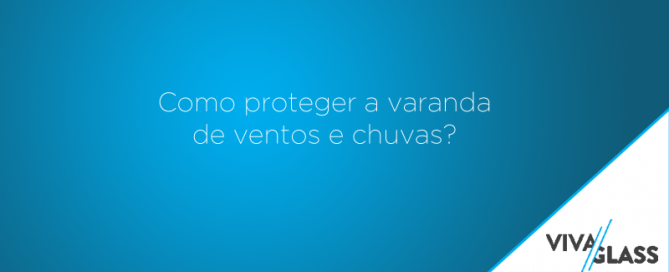 Como proteger a varanda de ventos e chuvas?